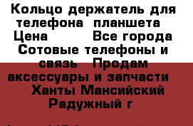 Кольцо-держатель для телефона, планшета › Цена ­ 500 - Все города Сотовые телефоны и связь » Продам аксессуары и запчасти   . Ханты-Мансийский,Радужный г.